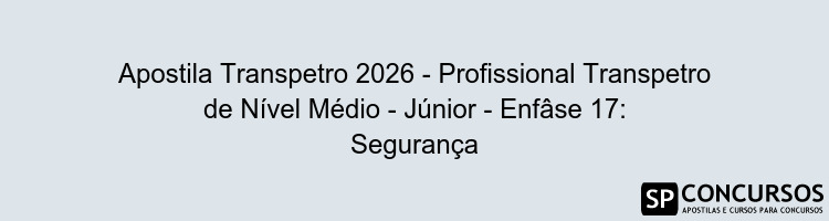 Apostila Transpetro 2026 - Profissional Transpetro de Nível Médio - Júnior - Enfâse 17: Segurança