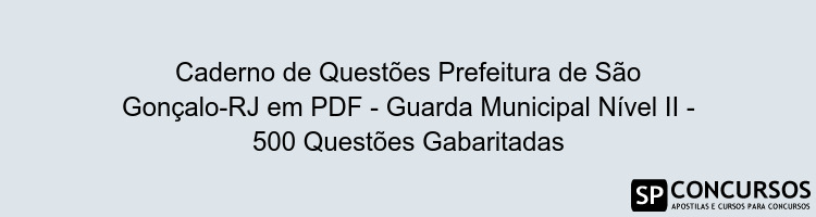 Caderno de Questões Prefeitura de São Gonçalo-RJ em PDF - Guarda Municipal Nível II - 500 Questões Gabaritadas