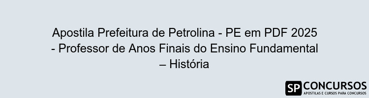Apostila Prefeitura de Petrolina - PE em PDF 2025 - Professor de Anos Finais do Ensino Fundamental – História