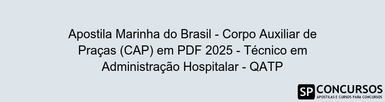 Apostila Marinha do Brasil - Corpo Auxiliar de Praças (CAP) em PDF 2025 - Técnico em Administração Hospitalar - QATP