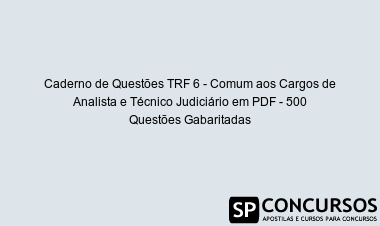 Caderno de Questões TRF 6 - Comum aos Cargos de Analista e Técnico Judiciário em PDF - 500 Questões Gabaritadas