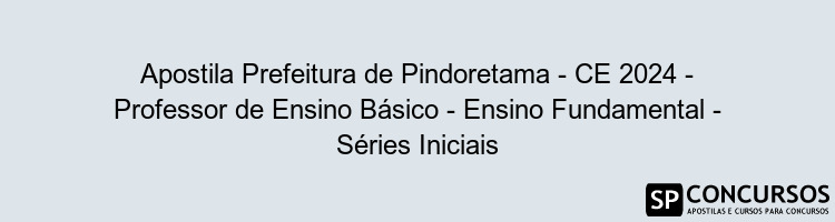 Apostila Prefeitura de Pindoretama - CE 2024 - Professor de Ensino Básico - Ensino Fundamental - Séries Iniciais