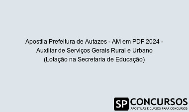 Apostila Prefeitura de Autazes - AM em PDF 2024 - Auxiliar de Serviços Gerais Rural e Urbano (Lotação na Secretaria de Educação)