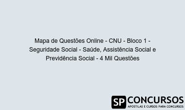 Mapa de Questões Online - CNU - Bloco 1 - Seguridade Social - Saúde, Assistência Social e Previdência Social - 4 Mil Questões