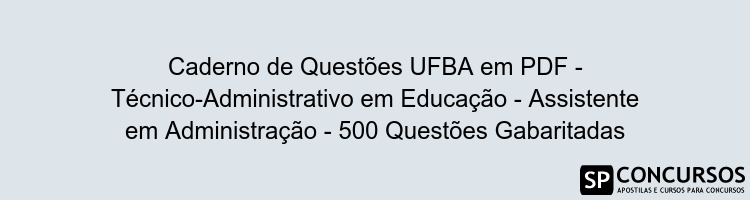 Caderno de Questões UFBA em PDF - Técnico-Administrativo em Educação - Assistente em Administração - 500 Questões Gabaritadas