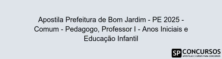 Apostila Prefeitura de Bom Jardim - PE 2025 - Comum - Pedagogo, Professor I - Anos Iniciais e Educação Infantil