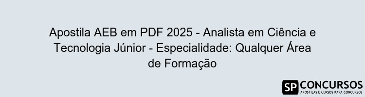 Apostila AEB em PDF 2025 - Analista em Ciência e Tecnologia Júnior - Especialidade: Qualquer Área de Formação