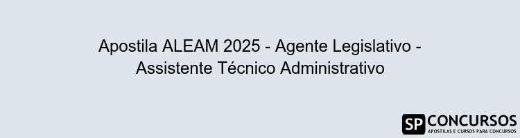 Apostila ALEAM 2025 - Agente Legislativo - Assistente Técnico Administrativo