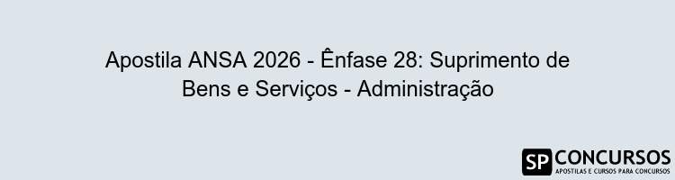 Apostila ANSA 2026 - Ênfase 28: Suprimento de Bens e Serviços - Administração