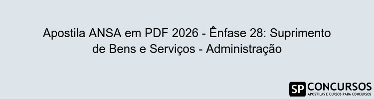 Apostila ANSA em PDF 2026 - Ênfase 28: Suprimento de Bens e Serviços - Administração