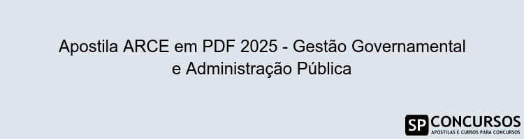 Apostila ARCE em PDF 2025 - Gestão Governamental e Administração Pública