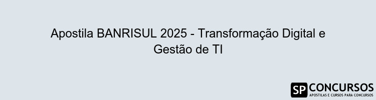 Apostila BANRISUL 2025 - Transformação Digital e Gestão de TI