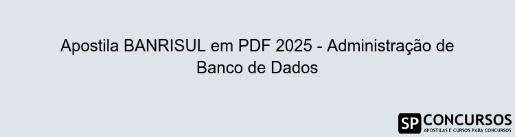 Apostila BANRISUL em PDF 2025 - Administração de Banco de Dados