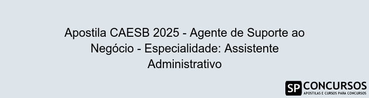 Apostila CAESB 2025 - Agente de Suporte ao Negócio - Especialidade: Assistente Administrativo