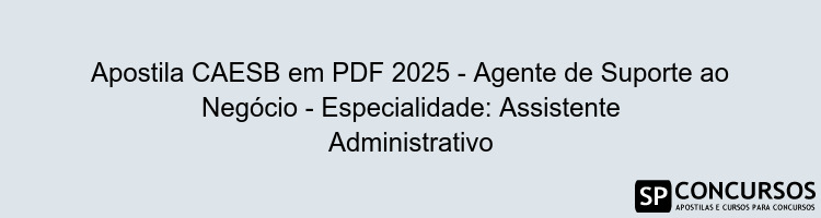 Apostila CAESB em PDF 2025 - Agente de Suporte ao Negócio - Especialidade: Assistente Administrativo