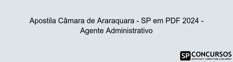 Apostila Câmara de Araraquara - SP em PDF 2024 - Agente Administrativo