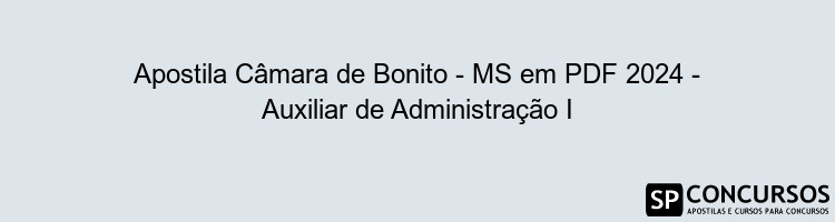 Apostila Câmara de Bonito - MS em PDF 2024 - Auxiliar de Administração I