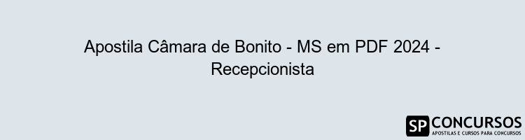 Apostila Câmara de Bonito - MS em PDF 2024 - Recepcionista