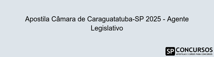 Apostila Câmara de Caraguatatuba-SP 2025 - Agente Legislativo