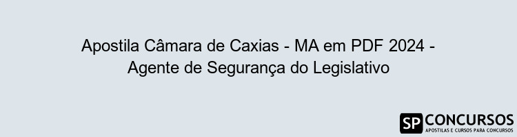 Apostila Câmara de Caxias - MA em PDF 2024 - Agente de Segurança do Legislativo