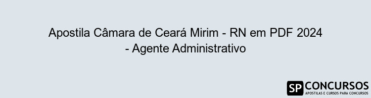 Apostila Câmara de Ceará Mirim - RN em PDF 2024 - Agente Administrativo