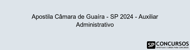 Apostila Câmara de Guaíra - SP 2024 - Auxiliar Administrativo