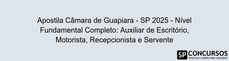 Apostila Câmara de Guapiara - SP 2025 - Nível Fundamental Completo: Auxiliar de Escritório, Motorista, Recepcionista e Servente