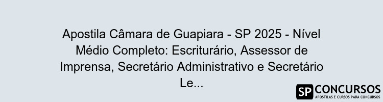 Apostila Câmara de Guapiara - SP 2025 - Nível Médio Completo: Escriturário, Assessor de Imprensa, Secretário Administrativo e Secretário Legislativo