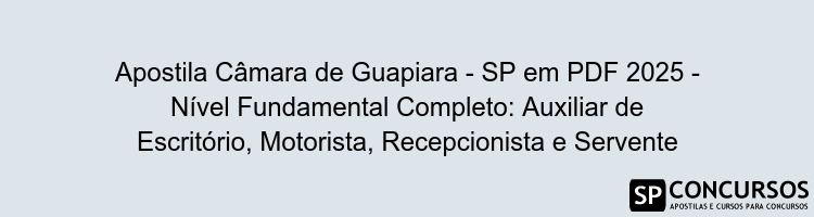 Apostila Câmara de Guapiara - SP em PDF 2025 - Nível Fundamental Completo: Auxiliar de Escritório, Motorista, Recepcionista e Servente