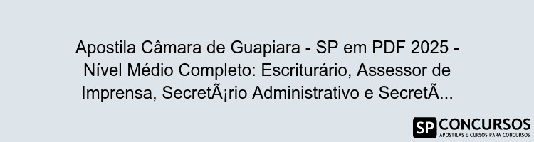 Apostila Câmara de Guapiara - SP em PDF 2025 - Nível Médio Completo: Escriturário, Assessor de Imprensa, Secretário Administrativo e Secretário Legislativo