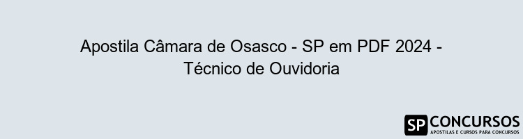 Apostila Câmara de Osasco - SP em PDF 2024 - Técnico de Ouvidoria