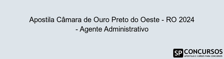 Apostila Câmara de Ouro Preto do Oeste - RO 2024 - Agente Administrativo