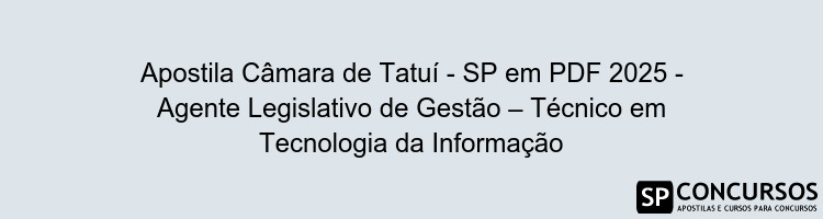 Apostila Câmara de Tatuí - SP em PDF 2025 - Agente Legislativo de Gestão – Técnico em Tecnologia da Informação