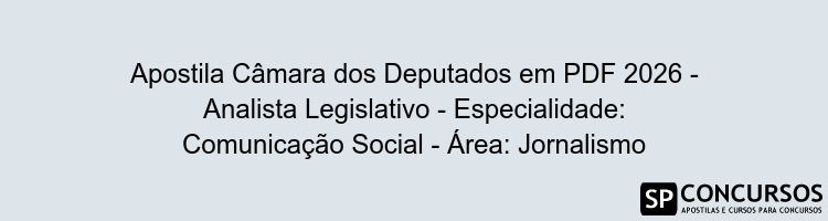 Apostila Câmara dos Deputados em PDF 2026 - Analista Legislativo - Especialidade: Comunicação Social - Área: Jornalismo