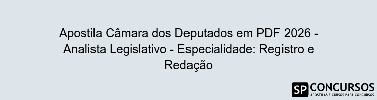 Apostila Câmara dos Deputados em PDF 2026 - Analista Legislativo - Especialidade: Registro e Redação