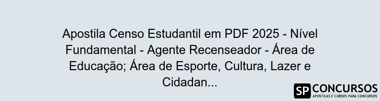 Apostila Censo Estudantil em PDF 2025 - Nível Fundamental - Agente Recenseador - Área de Educação; Área de Esporte, Cultura, Lazer e Cidadania e Área de Saúde