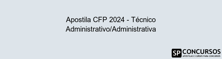 Apostila CFP 2024 - Técnico Administrativo/Administrativa