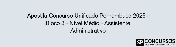 Apostila Concurso Unificado Pernambuco 2025 - Bloco 3 - Nível Médio - Assistente Administrativo