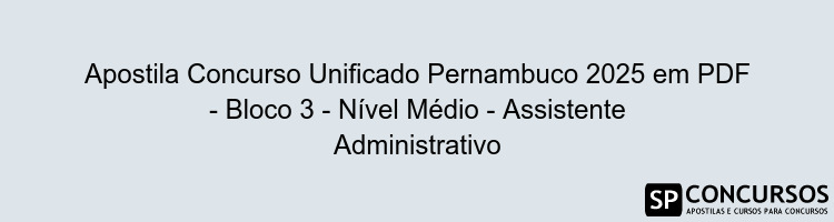 Apostila Concurso Unificado Pernambuco 2025 em PDF - Bloco 3 - Nível Médio - Assistente Administrativo