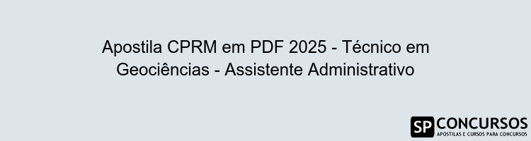 Apostila CPRM em PDF 2025 - Técnico em Geociências - Assistente Administrativo