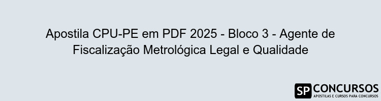 Apostila CPU-PE em PDF 2025 - Bloco 3 - Agente de Fiscalização Metrológica Legal e Qualidade