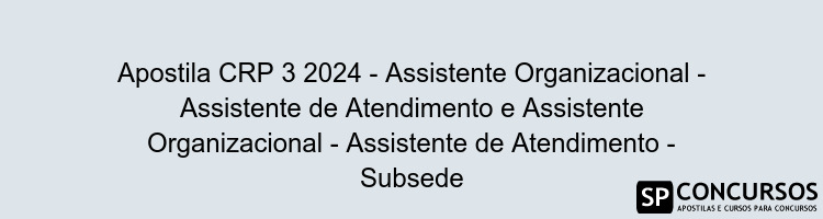 Apostila CRP 3 2024 - Assistente Organizacional - Assistente de Atendimento e Assistente Organizacional - Assistente de Atendimento - Subsede