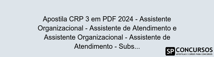 Apostila CRP 3 em PDF 2024 - Assistente Organizacional - Assistente de Atendimento e Assistente Organizacional - Assistente de Atendimento - Subsede