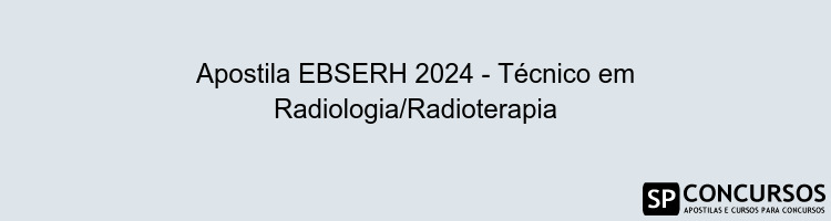 Apostila EBSERH 2024 - Técnico em Radiologia/Radioterapia