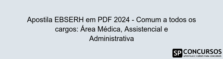 Apostila EBSERH em PDF 2024 - Comum a todos os cargos: Área Médica, Assistencial e Administrativa