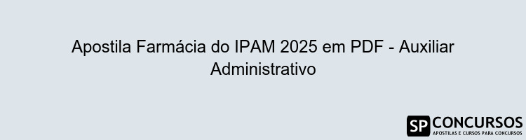Apostila Farmácia do IPAM 2025 em PDF - Auxiliar Administrativo