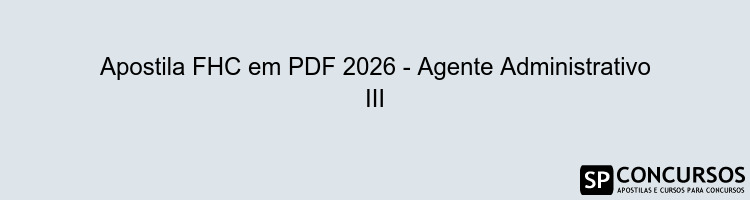 Apostila FHC em PDF 2026 - Agente Administrativo III