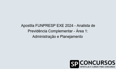 Apostila FUNPRESP EXE 2024 - Analista de Previdência Complementar - Área 1: Administração e Planejamento