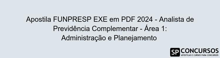 Apostila FUNPRESP EXE em PDF 2024 - Analista de Previdência Complementar - Área 1: Administração e Planejamento 