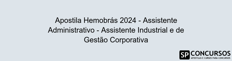 Apostila Hemobrás 2024 - Assistente Administrativo - Assistente Industrial e de Gestão Corporativa